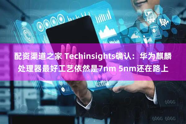 配资渠道之家 Techinsights确认：华为麒麟处理器最好工艺依然是7nm 5nm还在路上