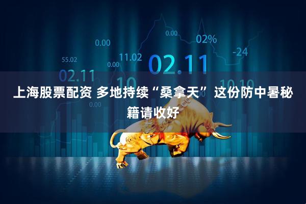 上海股票配资 多地持续“桑拿天” 这份防中暑秘籍请收好