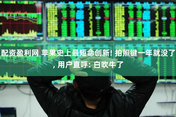 配资盈利网 苹果史上最短命创新! 拍照键一年就没了, 用户直呼: 白吹牛了