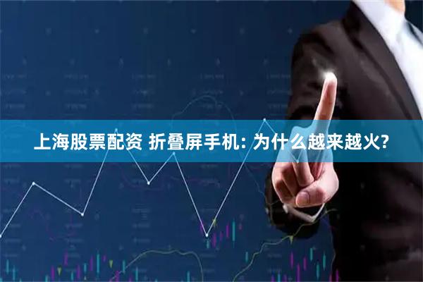 上海股票配资 折叠屏手机: 为什么越来越火?
