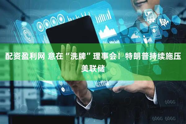 配资盈利网 意在“洗牌”理事会！特朗普持续施压美联储