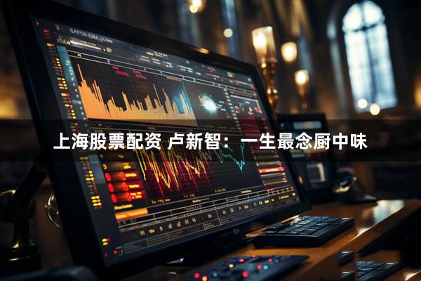 上海股票配资 卢新智：一生最念厨中味
