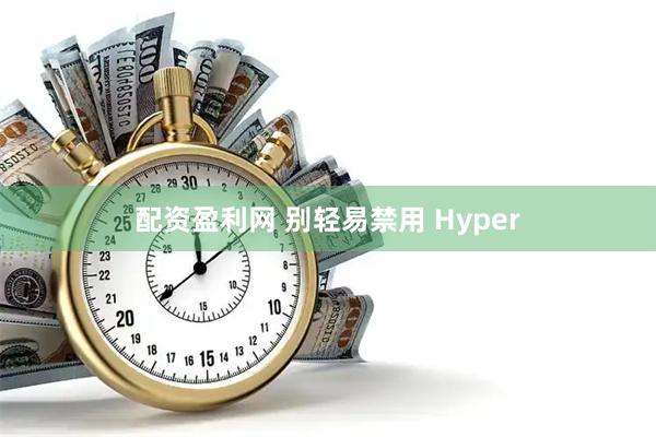 配资盈利网 别轻易禁用 Hyper